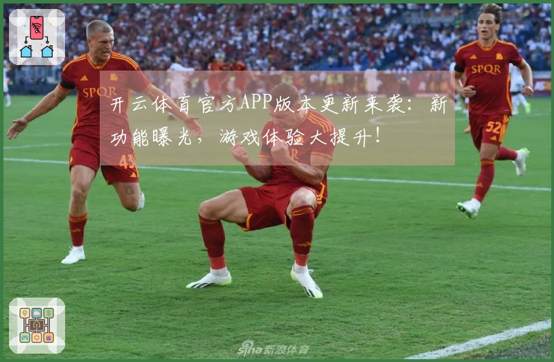 开云体育官方APP版本更新来袭：新功能曝光，游戏体验大提升！
