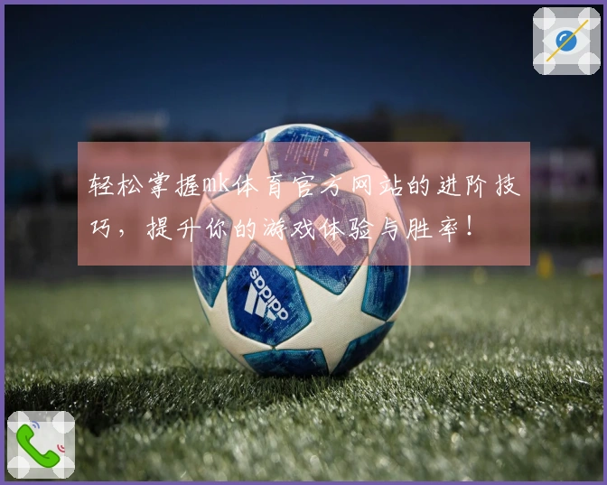 轻松掌握mk体育官方网站的进阶技巧，提升你的游戏体验与胜率！