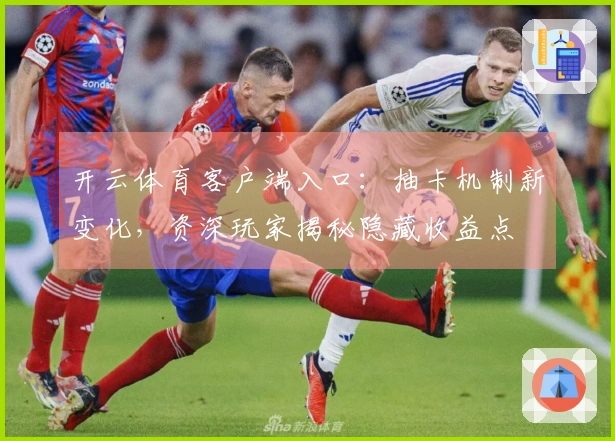 开云体育客户端入口：抽卡机制新变化，资深玩家揭秘隐藏收益点