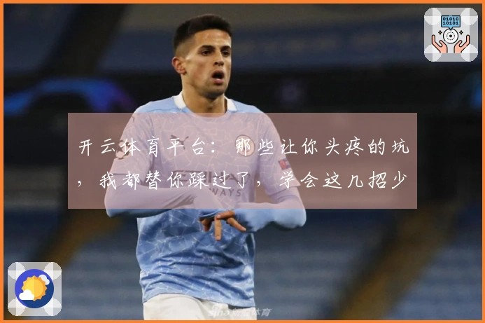 开云体育平台：那些让你头疼的坑，我都替你踩过了，学会这几招少走弯路