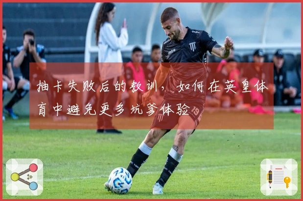 抽卡失败后的教训,如何在英皇体育中避免更多坑爹体验