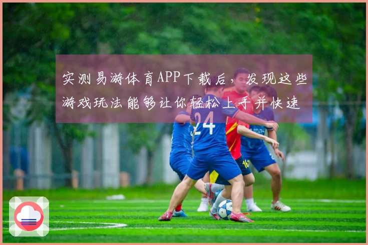 实测易游体育APP下载后，发现这些游戏玩法能够让你轻松上手并快速获胜