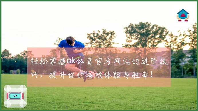 轻松掌握mk体育官方网站的进阶技巧，提升你的游戏体验与胜率！