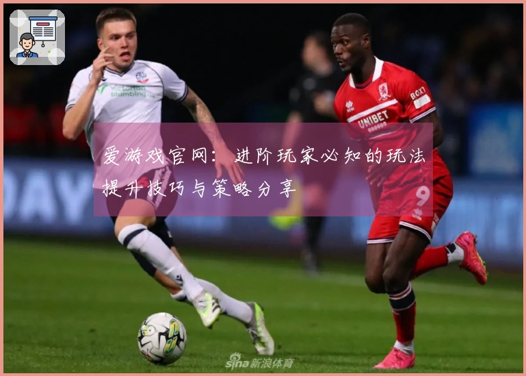 爱游戏官网：进阶玩家必知的玩法提升技巧与策略分享