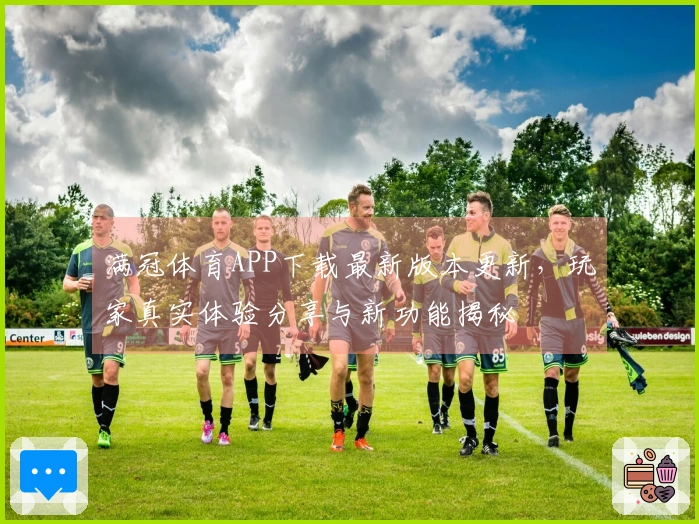 满冠体育APP下载最新版本更新，玩家真实体验分享与新功能揭秘